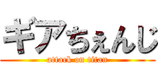 ギアちぇんじ (attack on titan)