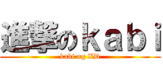 進撃のｋａｂｉ (kabi ng XD)