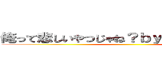 俺って悲しいやつじゃね？ｂｙ ｔａｋａｔｏ★ ()