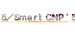 ５／Ｓｍａｒｔ ＣＮＰ '５６ (attack on 5/Smart)