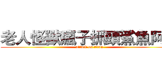 老人怪獸瘋子抓頭鯊魚阿嬤 (attack on titan)
