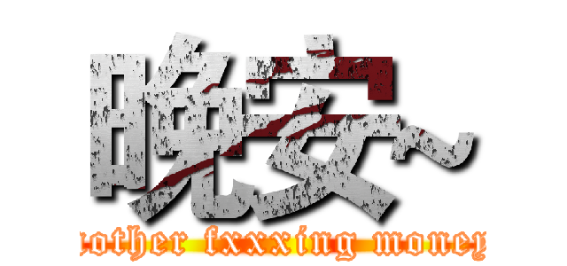 晚安~ (mother fxxxing money)