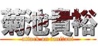 菊池貴裕 (attack on tanitani)