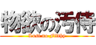 物欲の汚侍 (Lust no Filthy)