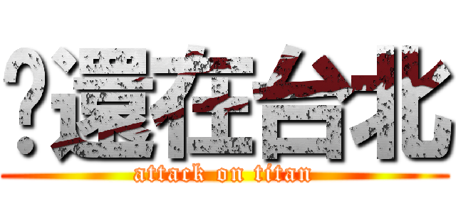 你還在台北 (attack on titan)