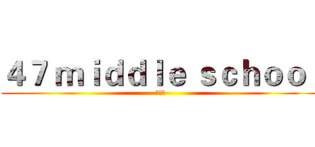 ４７ ｍｉｄｄｌｅ ｓｃｈｏｏｌ (学生会)