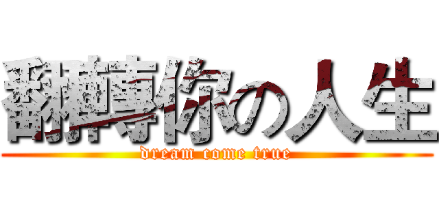 翻轉你の人生 (dream come true)