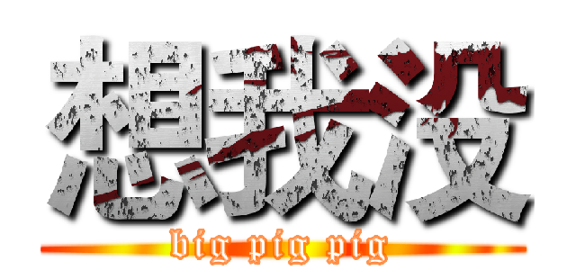 想我没 (big pig pig)