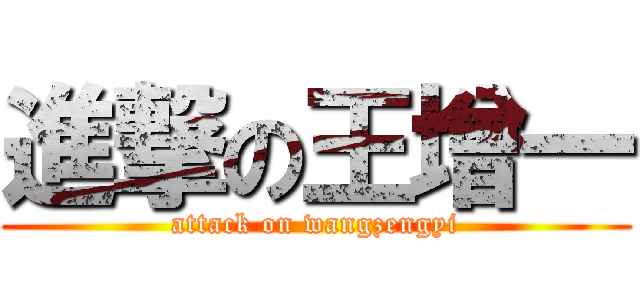 進撃の王增一 (attack on wangzengyi)