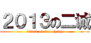 ２０１３の二诚 (attack on two cheng)