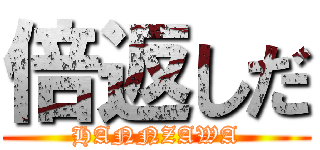 倍返しだ (HANNZAWA)