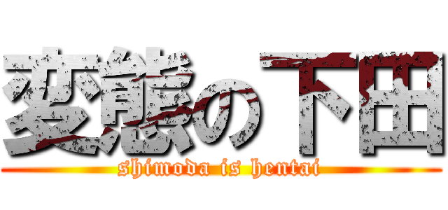 変態の下田 (shimoda is hentai)