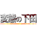 変態の下田 (shimoda is hentai)