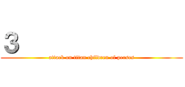 ３                (attack on titan children of perses)