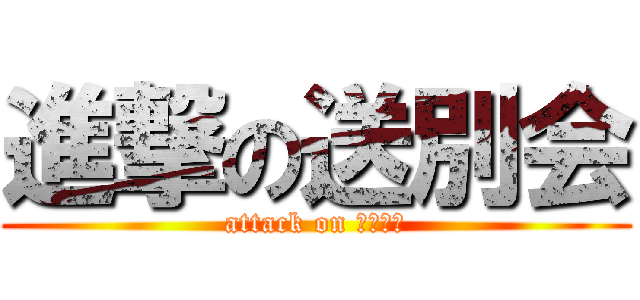 進撃の送別会 (attack on バイバイ)