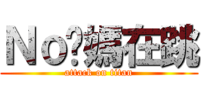 Ｎｏ你媽在跳 (attack on titan)