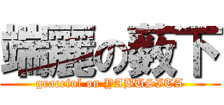 端麗の薮下 (graceful on YABUSITA)