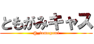 ともがみキャス (@_tomogami)