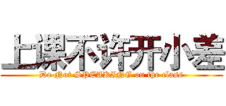 上课不许开小差 (Do Not SPEAKING on the class)