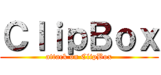 ＣｌｉｐＢｏｘ (attack on ClipBox)