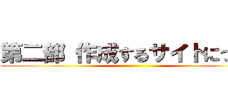 第二部 作成するサイトについて ()