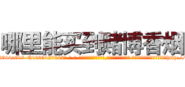 哪里能买到赌博香烟 (哪里能买到赌博香烟【电-话151x68344x817-Q1065427042元-吉-药-业】我们做的是长期生意,靠的是老客户长期支持 哪里能买到赌博香烟在发表了一篇http://sngk.net/lTOcip

参考消息网我们做的是长期生意,靠的是老客户长期支持也许我们早该意识到，就连鲍勃·霍斯金斯（金球奖戏剧类电影男主角 
)