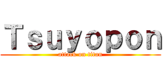 Ｔｓｕｙｏｐｏｎ (attack on titan)