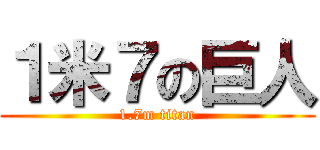 １米７の巨人 (1.7m titan)