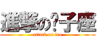 進撃の狮子座 (attack on leo)