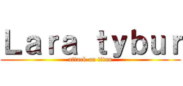 Ｌａｒａ ｔｙｂｕｒ (attack on titan)