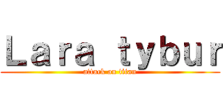 Ｌａｒａ ｔｙｂｕｒ (attack on titan)