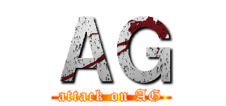 ＡＧ (attack on AG)