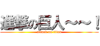 進撃の巨人～～！ (attack on titan)