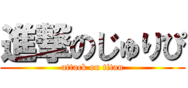 進撃のじゅりぴ (attack on titan)