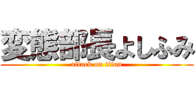 変態部長よしふみ (attack on titan)