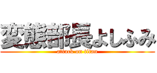 変態部長よしふみ (attack on titan)