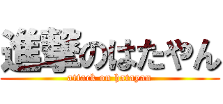 進撃のはたやん (attack on hatayan)