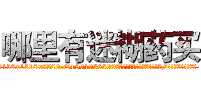 哪里有迷糊药买 (哪里有迷糊药买【电.话156x1318x7580-Q1991936399鑫宏药业】我们做的是长期生意,靠的是老客户长期支持
参考消息网2月20日报道 韩媒称，“剩女多、离婚率高的城市，房价一定会上涨。”这是中国经济学家金岩石2016年12月参加在上海举行的房地产相关论坛时说的话。
)