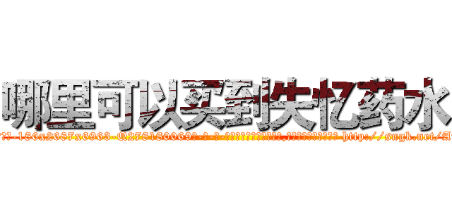哪里可以买到失忆药水 (哪里可以买到失忆药水【电-186x2687x6963-Q278180069元-吉-药-业】我们做的是长期生意,靠的是老客户长期支持 http://sngk.net/AfAMUI
)
