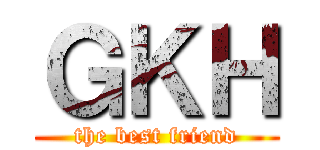 ＧＫＨ (the best friend)