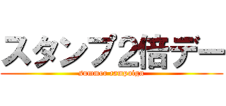 スタンプ２倍デー (summer campaign)