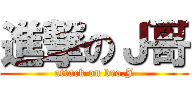 進撃のＪ哥 (attack on bro.J)