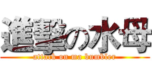進擊の水母 (attack on ma bumbler)