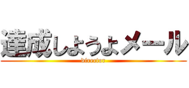 達成しようよメール (director)