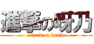 進撃の呀乃 (attack on kevin)