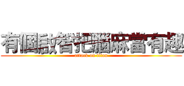 有個啟智把腦麻當有趣 (attack on titan)