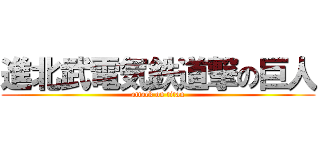 進北武電気鉄道撃の巨人 (attack on titan)