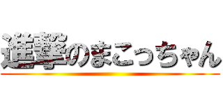 進撃のまこっちゃん ()