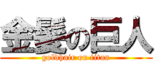 金髪の巨人 (goldhair on titan)