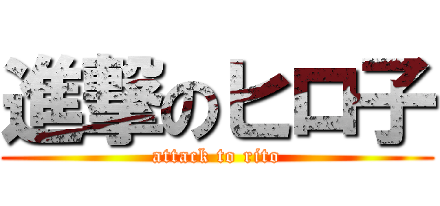 進撃のヒロ子 (attack to rito)